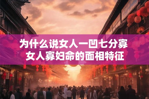 为什么说女人一凹七分寡 女人寡妇命的面相特征
