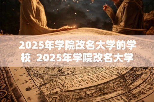 2025年学院改名大学的学校  2025年学院改名大学
