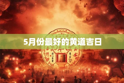 5月份最好的黄道吉日