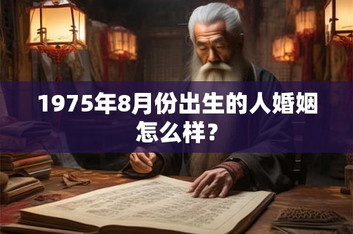 1975年8月份出生的人婚姻怎么样？