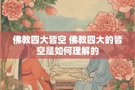 佛教四大皆空 佛教四大的皆空是如何理解的
