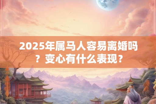 2025年属马人容易离婚吗？变心有什么表现？