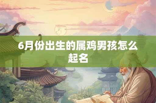6月份出生的属鸡男孩怎么起名