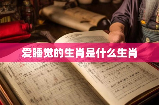 爱睡觉的生肖是什么生肖