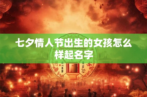 七夕情人节出生的女孩怎么样起名字