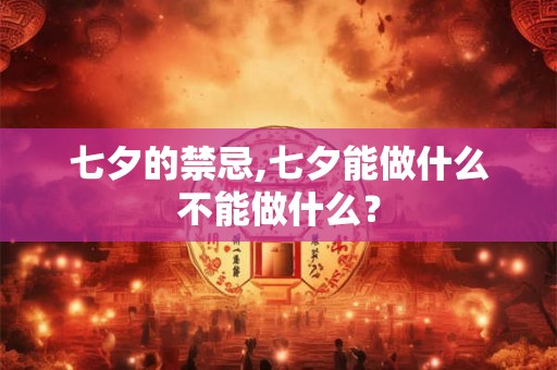 七夕的禁忌,七夕能做什么不能做什么？