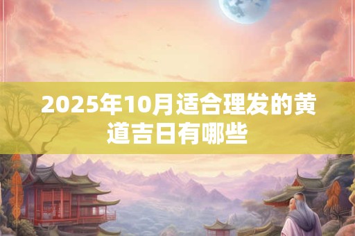 2025年10月适合理发的黄道吉日有哪些