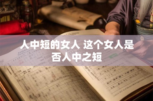 人中短的女人 这个女人是否人中之短