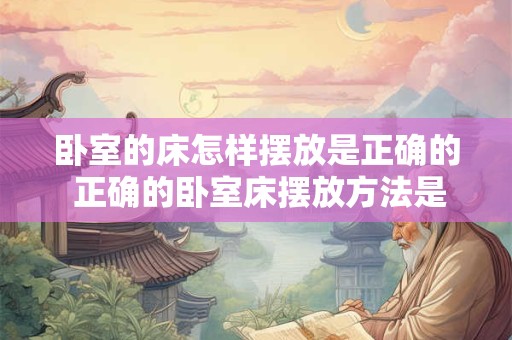 卧室的床怎样摆放是正确的 正确的卧室床摆放方法是