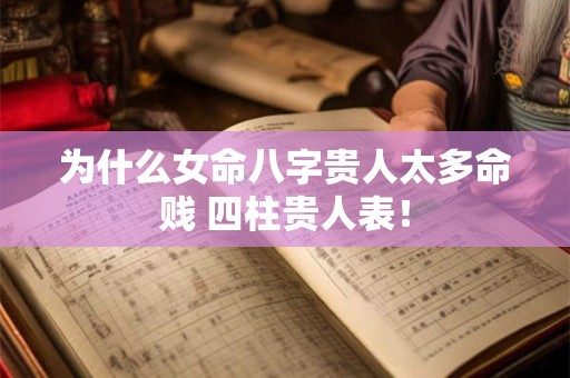 为什么女命八字贵人太多命贱 四柱贵人表！