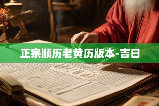 正宗顺历老黄历版本-吉日