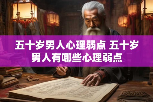 五十岁男人心理弱点 五十岁男人有哪些心理弱点