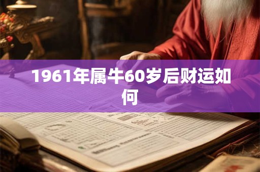 1961年属牛60岁后财运如何