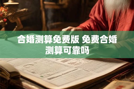 合婚测算免费版 免费合婚测算可靠吗