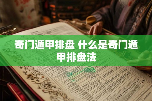 奇门遁甲排盘 什么是奇门遁甲排盘法