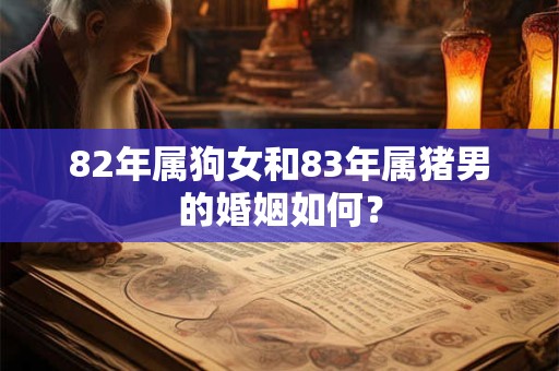 82年属狗女和83年属猪男的婚姻如何？