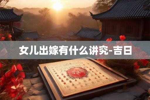 女儿出嫁有什么讲究-吉日