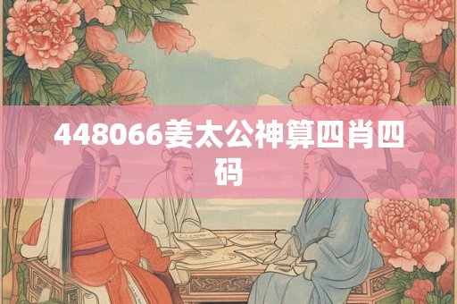 448066姜太公神算四肖四码