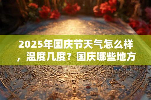 2025年国庆节天气怎么样，温度几度？国庆哪些地方最凉快
