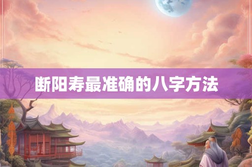 断阳寿最准确的八字方法