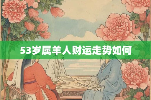 53岁属羊人财运走势如何