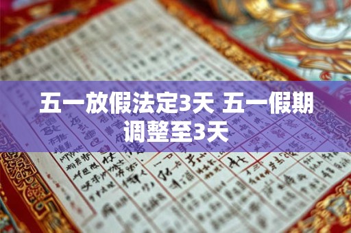 详细阅读:五一放假法定3天 五一假期调整至3天 五一放假法定3天 五一假期调整至3天