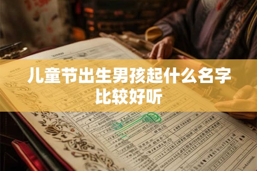 儿童节出生男孩起什么名字比较好听