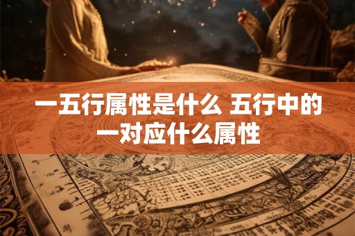一五行属性是什么 五行中的一对应什么属性