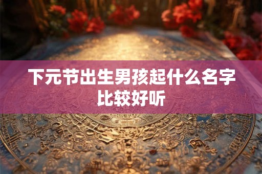 下元节出生男孩起什么名字比较好听