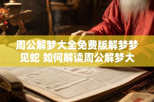 周公解梦大全免费版解梦梦见蛇 如何解读周公解梦大全免费版中梦见蛇的意义