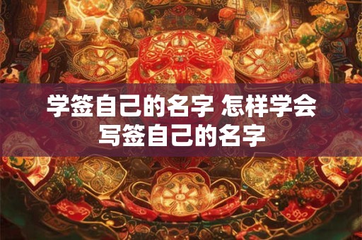学签自己的名字 怎样学会写签自己的名字