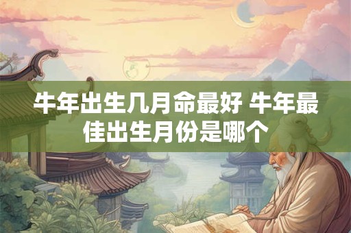 牛年出生几月命最好 牛年最佳出生月份是哪个