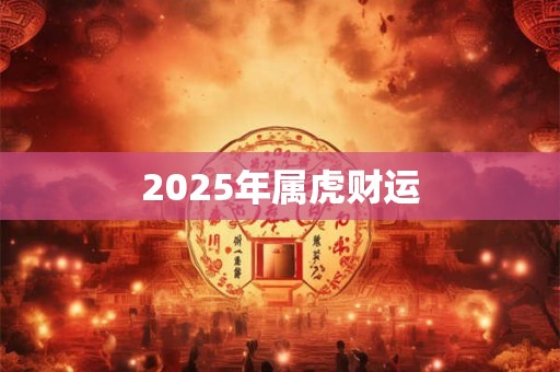2025年属虎财运