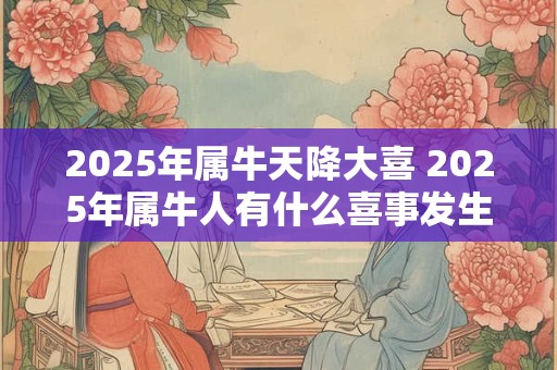 2025年属牛天降大喜 2025年属牛人有什么喜事发生
