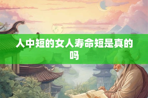 人中短的女人寿命短是真的吗