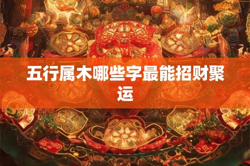 五行属木哪些字最能招财聚运