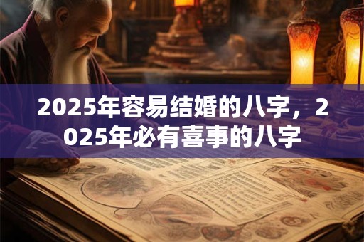 2025年容易结婚的八字，2025年必有喜事的八字