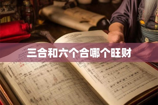 三合和六个合哪个旺财