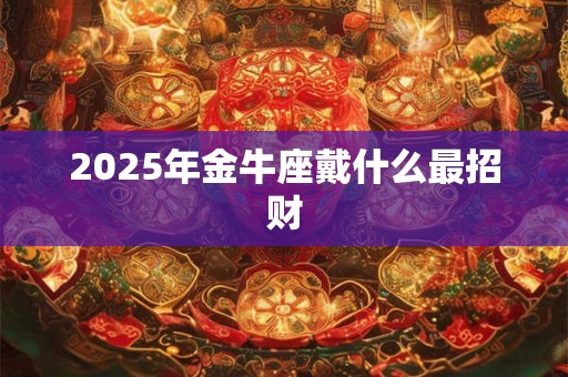 2025年金牛座戴什么最招财