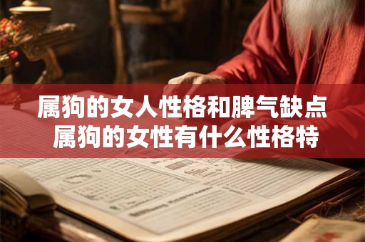 属狗的女人性格和脾气缺点 属狗的女性有什么性格特点和容易出现哪些脾气缺陷