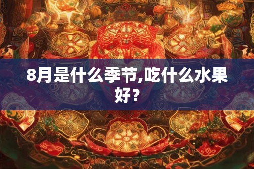 8月是什么季节,吃什么水果好？