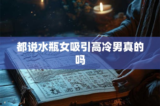 都说水瓶女吸引高冷男真的吗