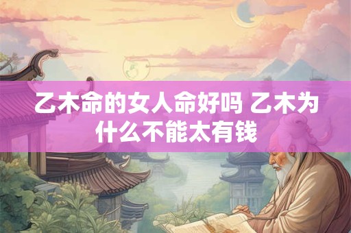 乙木命的女人命好吗 乙木为什么不能太有钱