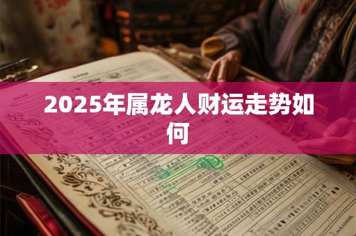 2025年属龙人财运走势如何