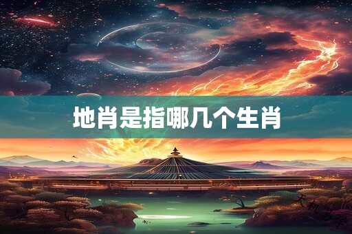 地肖是指哪几个生肖