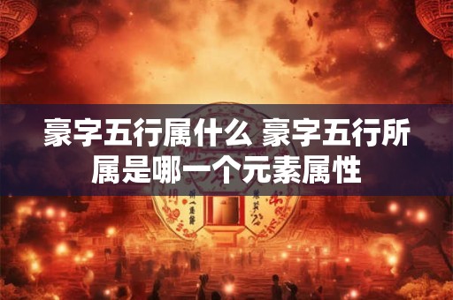豪字五行属什么 豪字五行所属是哪一个元素属性