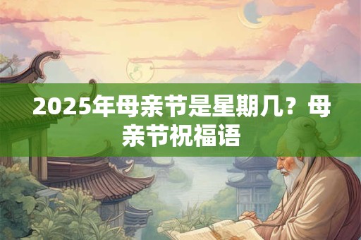 2025年母亲节是星期几？母亲节祝福语