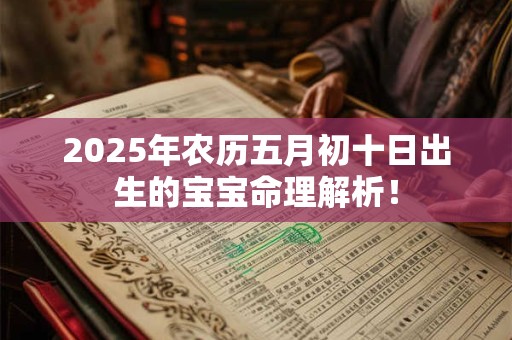 2025年农历五月初十日出生的宝宝命理解析！
