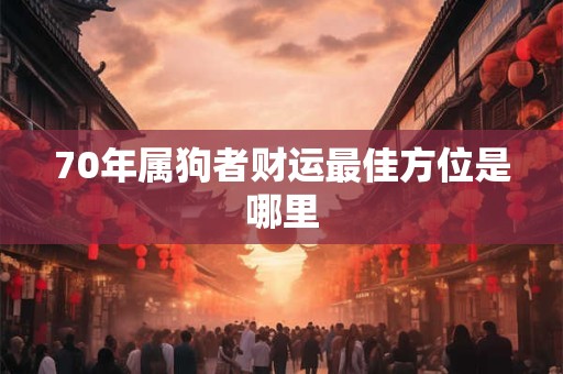 70年属狗者财运最佳方位是哪里