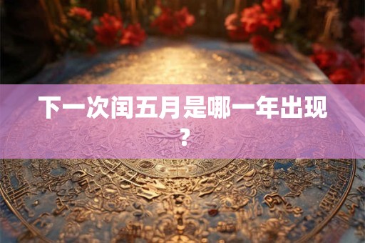 下一次闰五月是哪一年出现？